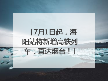 7月1日起，海阳站将新增高铁列车，直达烟台！