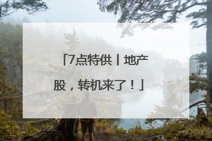 7点特供丨地产股，转机来了！