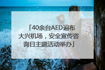 40余台AED遍布大兴机场，安全宣传咨询日主题活动举办
