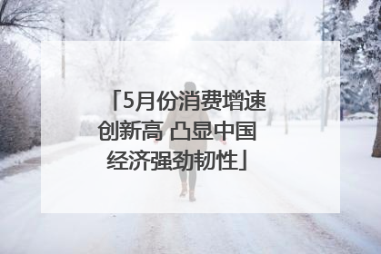 5月份消费增速创新高 凸显中国经济强劲韧性
