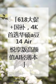 618大促+国补，4K首选华硕a豆14 Air 悦享版高颜值AI轻薄本
