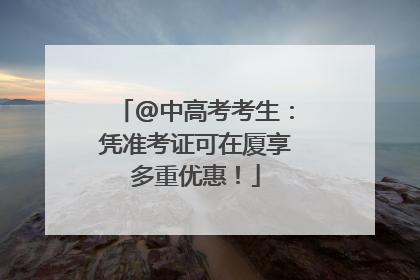 @中高考考生：凭准考证可在厦享多重优惠！