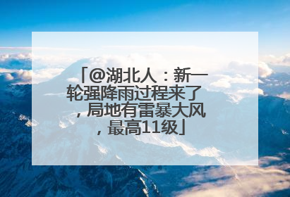 @湖北人：新一轮强降雨过程来了，局地有雷暴大风，最高11级