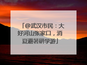 @武汉市民：大好河山张家口，消夏避暑研学游