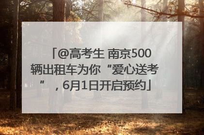 @高考生 南京500辆出租车为你“爱心送考”，6月1日开启预约