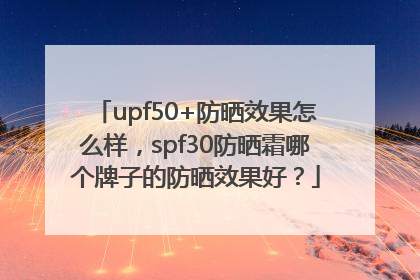 upf50+防晒效果怎么样，spf30防晒霜哪个牌子的防晒效果好？